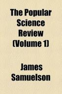 The Popular Science Review (volume 1) di James Samuelson edito da General Books Llc