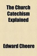 The Church Catechism Explained di Edward Cheere edito da General Books Llc