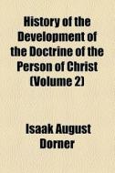 History Of The Development Of The Doctrine Of The Person Of Christ (volume 2) di Isaak August Dorner edito da General Books Llc