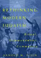 Rethinking Modern Judaism: Ritual, Commandment, Community di Arnold M. Eisen edito da UNIV OF CHICAGO PR