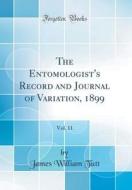 The Entomologist's Record and Journal of Variation, 1899, Vol. 11 (Classic Reprint) di James William Tutt edito da Forgotten Books