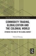 Commodity Trading, Globalization And The Colonial World di Christof Dejung edito da Taylor & Francis Ltd