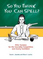 So You Think You Can Spell?: Killer Quizzes for the Incurably Competitive and Overly Confident di David Grambs, Ellen S. Levine edito da PERIGEE BOOKS