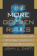 Five More Golden Rules: Knots, Codes, Chaos, and Other Great Theories of 20th-Century Mathematics di John L. Casti, J. L. Casti, Casti edito da WILEY