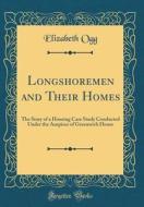 Longshoremen and Their Homes: The Story of a Housing Case Study Conducted Under the Auspices of Greenwich House (Classic Reprint) di Elizabeth Ogg edito da Forgotten Books