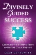Divinely Guided Success: Discover the Missing Piece to Reveal Your Destiny di Leah Levkowitz edito da Divinely Guided Success