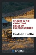 Studies in the out-lying fields of psychic science di Hudson Tuttle edito da Trieste Publishing