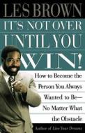 It's Not Over Until You Win: How to Become the Person You Always Wanted to Be No Matter What the Obstacle di Les Brown edito da FIRESIDE BOOKS