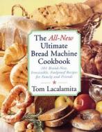The All-New Ultimate Bread Machine Cookbook: 101 Brand-New, Irrestible Foolproof Recipes for Family and Friends di Tom Lacalamita edito da FIRESIDE BOOKS