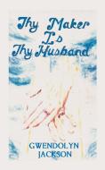 Thy Maker is Thy Husband di Gwendolyn Jackson edito da AUTHORHOUSE