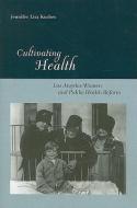 Cultivating Health: Los Angeles Women and Public Health Reform di Jennifer Koslow edito da RUTGERS UNIV PR