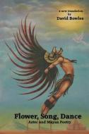Flower, Song, Dance: Mayan and Aztec Poetry di David Bowles edito da Lamar University Press