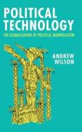 Political Technology: The Globalisation of Political Manipulation di Andrew Wilson edito da CAMBRIDGE