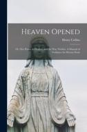 Heaven Opened; or, Our Home in Heaven, and the Way Thither. A Manual of Guidance for Devout Souls di Henry Collins edito da LIGHTNING SOURCE INC