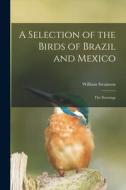 A Selection of the Birds of Brazil and Mexico: the Drawings di William Swainson edito da LIGHTNING SOURCE INC