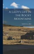 A Lady's Life in the Rocky Mountains di Isabella Lucy Bird edito da LEGARE STREET PR