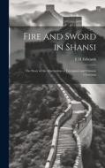 Fire and Sword in Shansi; the Story of the Martyrdom of Foreigners and Chinese Christians di E. H. Edwards edito da LEGARE STREET PR