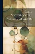 Some Sociological Aspects Of Music di Jaap Kunst edito da LEGARE STREET PR