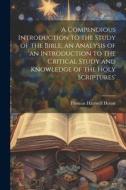 A Compendious Introduction to the Study of the Bible, an Analysis of 'an Introduction to the Critical Study and Knowledge of the Holy Scriptures' di Thomas Hartwell Horne edito da LEGARE STREET PR