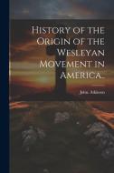 History of the Origin of the Wesleyan Movement in America.. di John Atkinson edito da LEGARE STREET PR