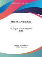 Moslem Architecture: Its Origins and Development (1918) di Giovanni Teresio Rivoira edito da Kessinger Publishing
