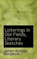 Loiterings In Old Fields, Literary Sketches di James Kenyon Benjamin edito da Bibliolife