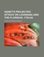 Genet's Projected Attack on Louisiana and the Floridas, 1793-94 di Regina Katharine Crandall edito da Rarebooksclub.com