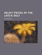Select Pieces, by the Late R. Rolt di Richard Rolt edito da Rarebooksclub.com