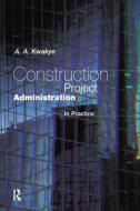 Construction Project Administration In Practice di A.A Kwakye edito da Taylor & Francis Ltd