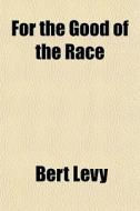 For The Good Of The Race di Bert Levy edito da General Books