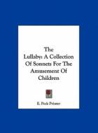 The Lullaby: A Collection of Sonnets for the Amusement of Children di Peck Printer E. Peck Printer, E. Peck Printer edito da Kessinger Publishing