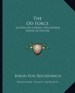 The Od Force: Letters on a Newly Discovered Power in Nature di Baron Von Reichenbach edito da Kessinger Publishing