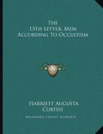 The 13th Letter, Mem According to Occultism di Harriette Augusta Curtiss edito da Kessinger Publishing