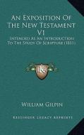 An Exposition of the New Testament V1: Intended as an Introduction to the Study of Scripture (1811) di William Gilpin edito da Kessinger Publishing