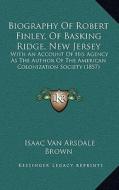 Biography of Robert Finley, of Basking Ridge, New Jersey: With an Account of His Agency as the Author of the American Colonization Society (1857) di Isaac Van Arsdale Brown edito da Kessinger Publishing