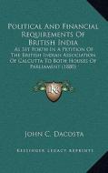 Political and Financial Requirements of British India: As Set Forth in a Petition of the British Indian Association of Calcutta to Both Houses of Parl di John Chalmers Da Costa edito da Kessinger Publishing