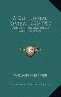 A Centennial Review, 1802-1902: Our Country and Home Missions (1902) di Wilson Phraner edito da Kessinger Publishing
