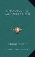 A Handbook of Gymnastics (1858) di George Forrest edito da Kessinger Publishing