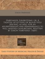 Harvvards Phlebotomy: Or, A Treatise Of Letting Of Bloud Fitly Seruing, As Well For An Aduertisement And Remembrance To Well Minded Chirurgians. Writt di Simon Harward edito da Eebo Editions, Proquest