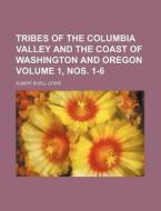 Tribes of the Columbia Valley and the Coast of Washington and Oregon Volume 1, Nos. 1-6 di Albert Buell Lewis edito da Rarebooksclub.com