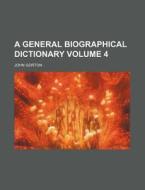 A General Biographical Dictionary Volume 4 di John Gorton edito da Rarebooksclub.com