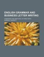 English Grammar and Business Letter Writing; Condensed and Simplified, in Three Parts di Norman A. Barrett edito da Rarebooksclub.com