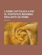 L'orbe Cattolico A Pio Ix, Pontefice Massimo Esulante Da Roma; 1848-1850 di Livres Groupe edito da General Books Llc