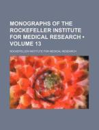 Monographs Of The Rockefeller Institute For Medical Research (volume 13) di Rockefeller Institute for Research edito da General Books Llc