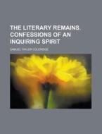 The Literary Remains. Confessions of an Inquiring Spirit di Samuel Taylor Coleridge edito da Rarebooksclub.com