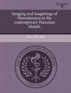 Imaging And Imaginings Of Hawaiianness In The Contemporary Hawaiian Islands. di Ashley Meredith edito da Proquest, Umi Dissertation Publishing