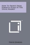 How to Profit from Formula Plans in the Stock Market di David Jenkins edito da Literary Licensing, LLC