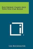 Electronic Games and Toys You Can Build di Len Buckwalter edito da Literary Licensing, LLC