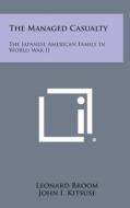 The Managed Casualty: The Japanese American Family in World War II di Leonard Broom, John I. Kitsuse edito da Literary Licensing, LLC