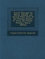 Travels Through the Morea, Albania, and Several Other Parts of the Ottoman Empire. Tr. from the French di Francois Charles H. L. Pouqueville edito da Nabu Press